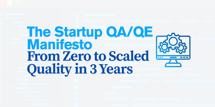 The Startup QA/QE Manifesto: From Zero to Scaled Quality in 3 Years